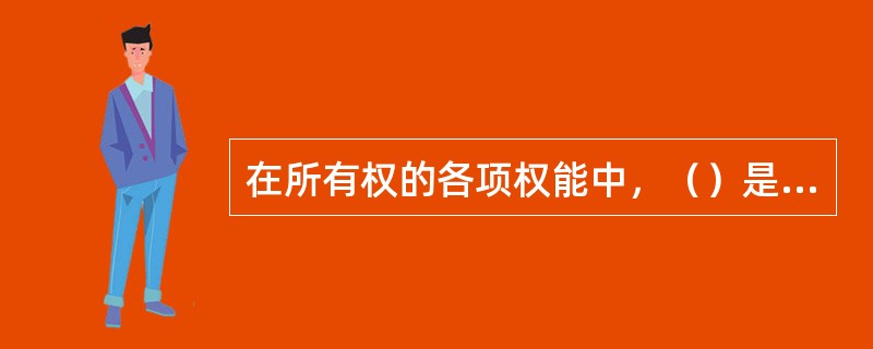 在所有权的各项权能中，（）是所有权的灵魂，它的存在，为所有权与其权能的分离提供了