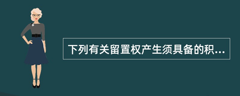 下列有关留置权产生须具备的积极条件的表述中，正确的是（）。