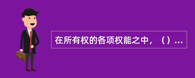 在所有权的各项权能之中，（）是所有权的最终体现。