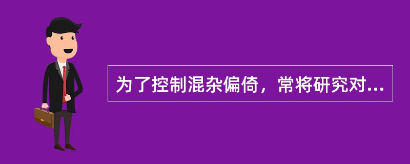 为了控制混杂偏倚，常将研究对象以等同的概率分配到各组中，这种随机化方法常用于以下