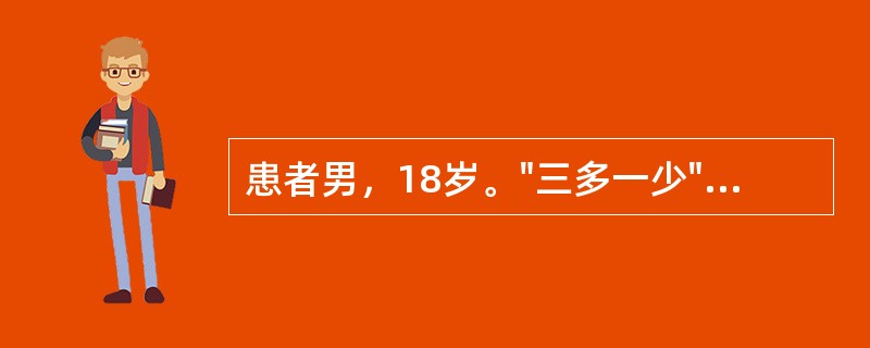 患者男，18岁。"三多一少"症状1个月，血糖16．7mmol/L，尿糖阳性、尿酮