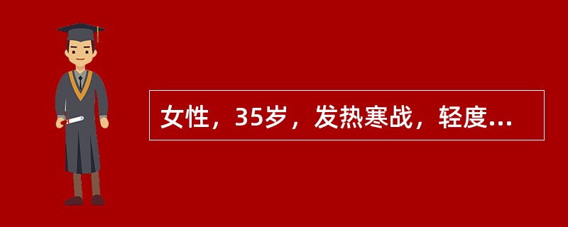 女性，35岁，发热寒战，轻度黄疸，脾肋下3cm，Hb70g/L，PLT140×1