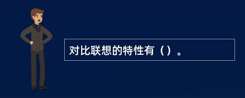 对比联想的特性有（）。