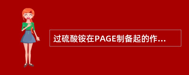 过硫酸铵在PAGE制备起的作用是（）