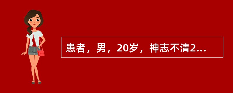 患者，男，20岁，神志不清2小时入院，既往患1型糖尿病5年，长期皮下注射胰岛素。