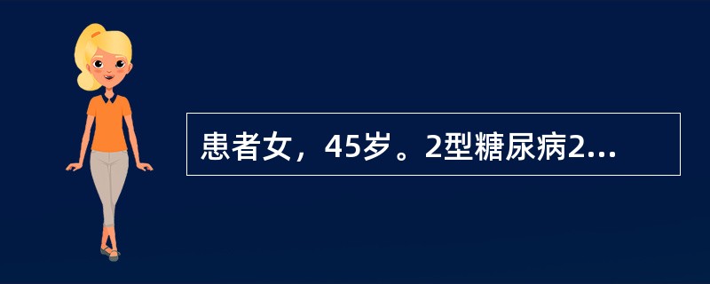 患者女，45岁。2型糖尿病2年。用二甲双胍0.25g，每日3次。空腹血糖6.2m