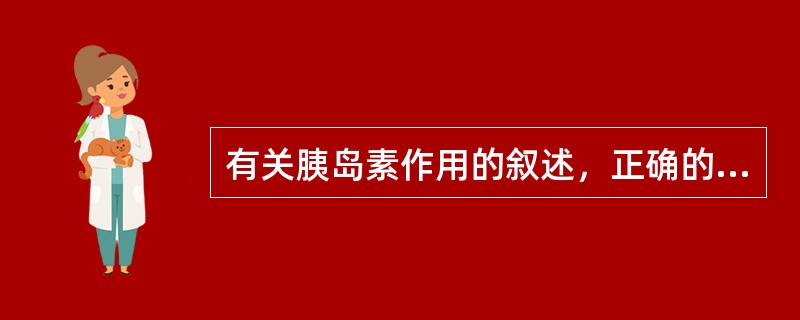 有关胰岛素作用的叙述，正确的是（）