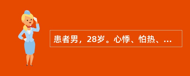 患者男，28岁。心悸、怕热、多汗、消瘦、易饿4个月。甲状腺弥漫性Ⅰ度肿大。血TS