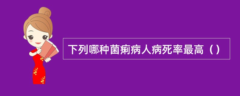 下列哪种菌痢病人病死率最高（）