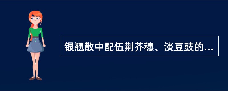 银翘散中配伍荆芥穗、淡豆豉的目的是（）