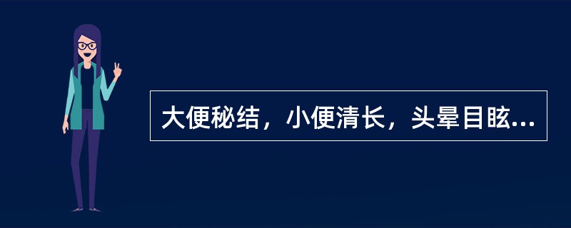 大便秘结，小便清长，头晕目眩，腰膝酸软，宜用（）