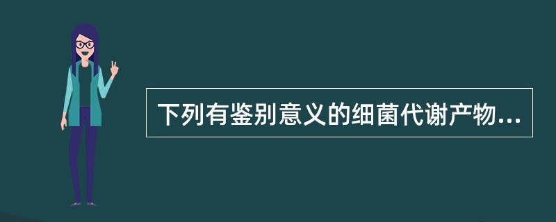 下列有鉴别意义的细菌代谢产物是（）