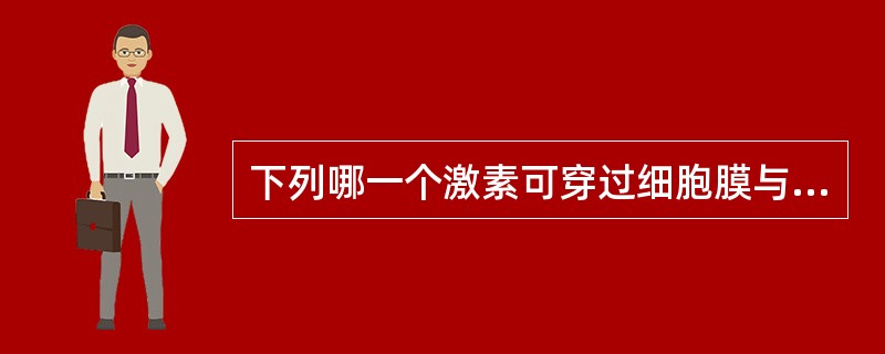 下列哪一个激素可穿过细胞膜与核受体结合而起作用（）