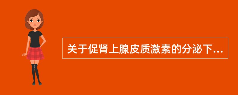 关于促肾上腺皮质激素的分泌下列哪一项是错误的（）