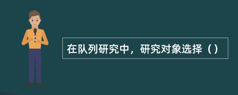 在队列研究中，研究对象选择（）