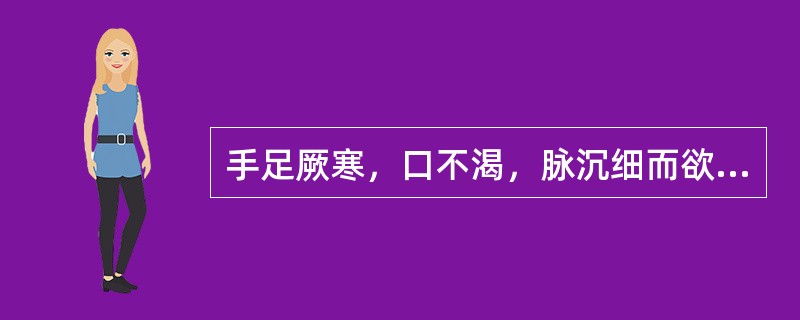 手足厥寒，口不渴，脉沉细而欲绝。宜选（）