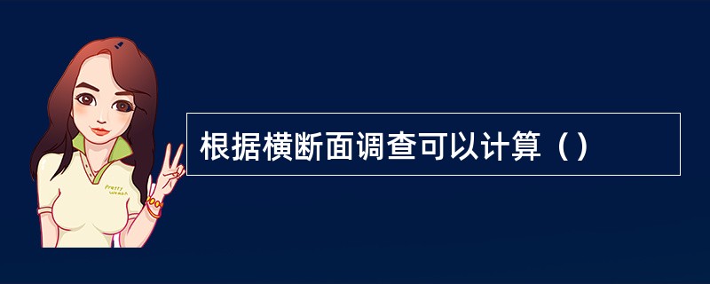 根据横断面调查可以计算（）