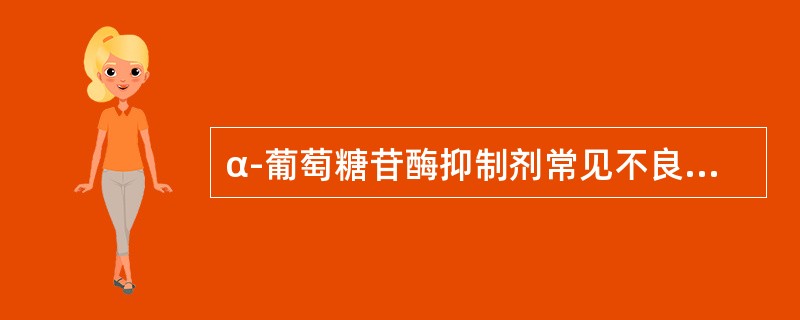 α-葡萄糖苷酶抑制剂常见不良反应是（）