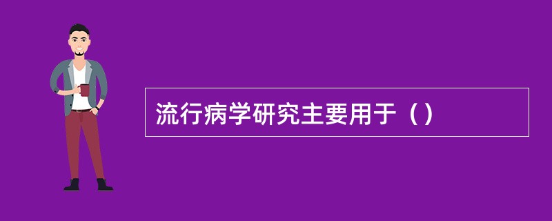 流行病学研究主要用于（）