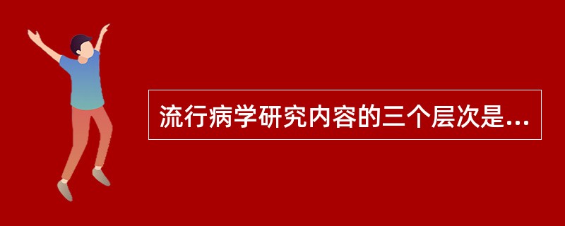 流行病学研究内容的三个层次是（）