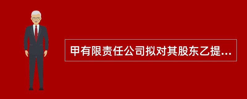 甲有限责任公司拟对其股东乙提供担保，根据公司法律制度的规定，下列表述中，正确的有