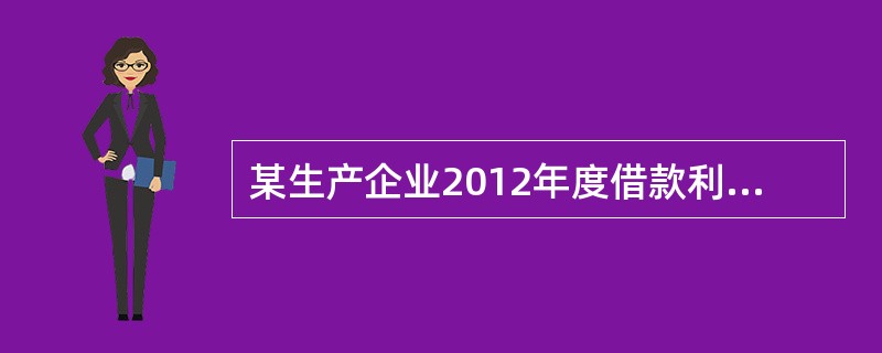 某生产企业2012年度借款利息费用为18万元，其中包括以年利率6%向银行借入的2