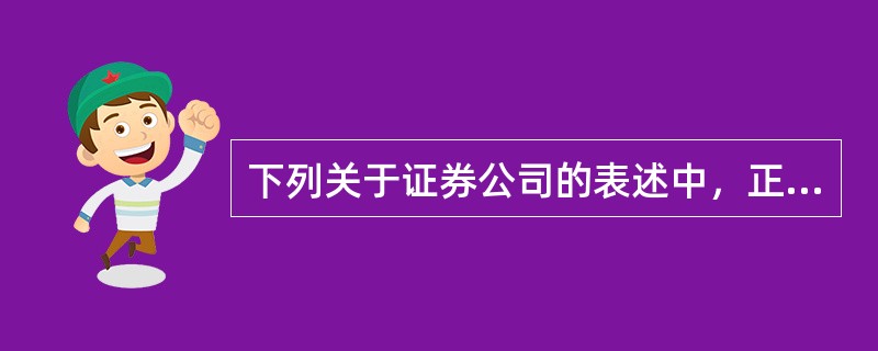 下列关于证券公司的表述中，正确的有（）。