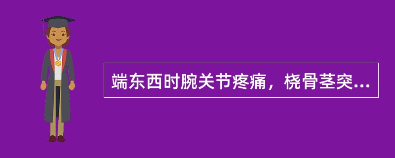 端东西时腕关节疼痛，桡骨茎突压痛（）。