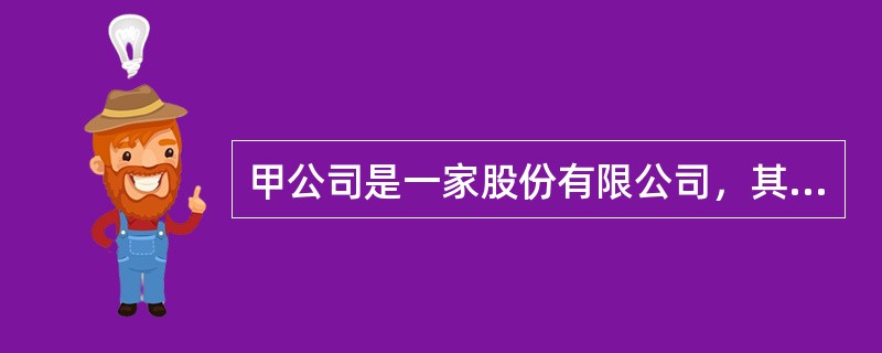 甲公司是一家股份有限公司，其股本总额为人民币10000万元，董事会成员有10人。