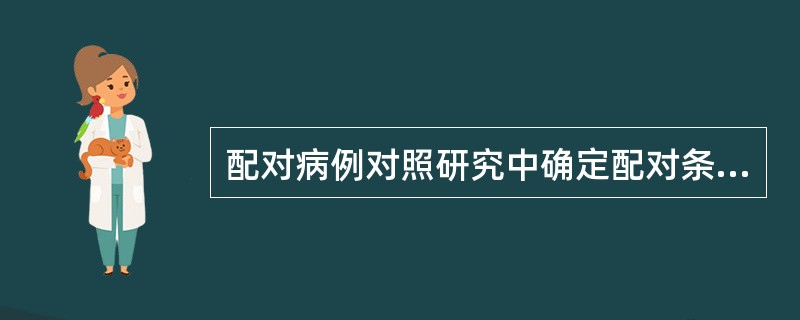 配对病例对照研究中确定配对条件的主要原则是（）