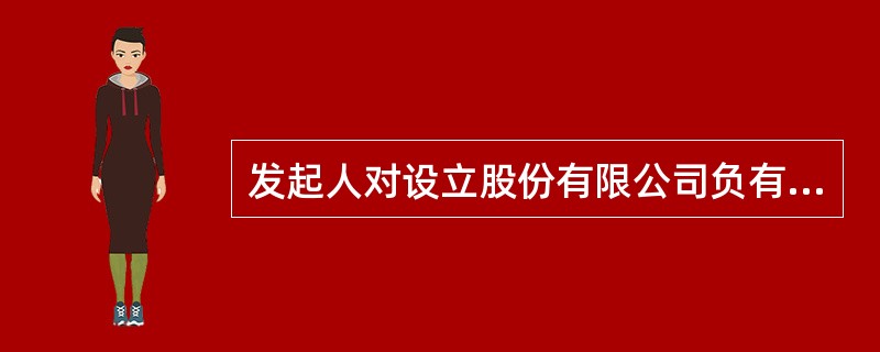 发起人对设立股份有限公司负有哪些责任?