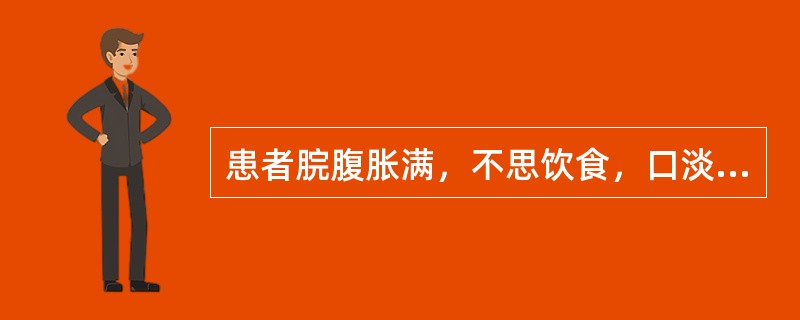 患者脘腹胀满，不思饮食，口淡无味，呕吐恶心，嗳气吞酸，肢体沉重，怠惰嗜卧，舌苔白