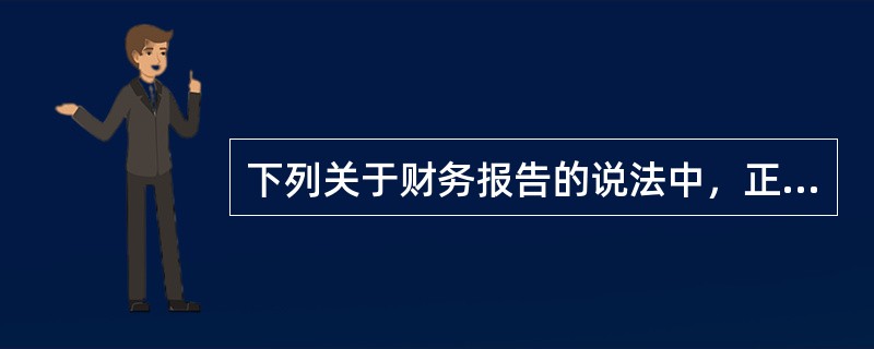 下列关于财务报告的说法中，正确的是（）。