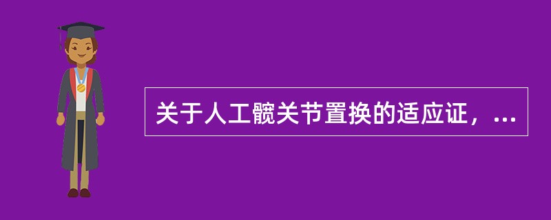 关于人工髋关节置换的适应证，下列不正确的是（）。