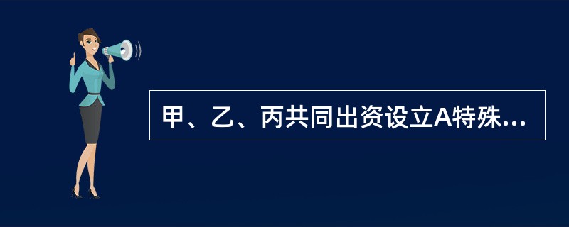 甲、乙、丙共同出资设立A特殊的普通合伙企业，甲在执业活动中因重大过失造成A企业遭