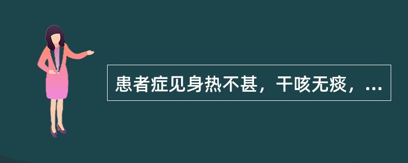 患者症见身热不甚，干咳无痰，鼻干口燥，舌红，苔薄白而干，右脉浮数而大。治宜选用（