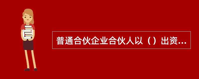 普通合伙企业合伙人以（）出资的，其评估办法应当由全体合伙人协商确定，并在合伙协议