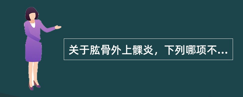 关于肱骨外上髁炎，下列哪项不对（）。