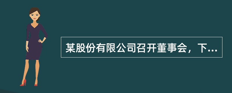 某股份有限公司召开董事会，下列各项中，不符合公司法律制度规定的是（）。