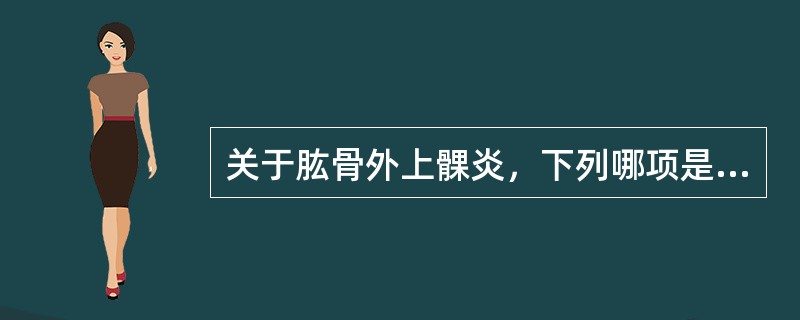 关于肱骨外上髁炎，下列哪项是错误的（）.