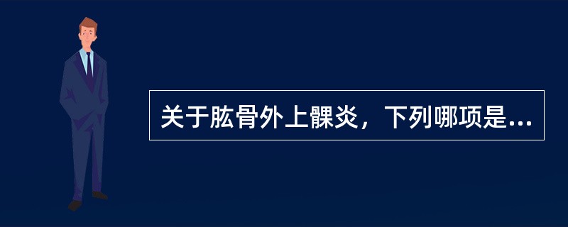 关于肱骨外上髁炎，下列哪项是不正确的（）。