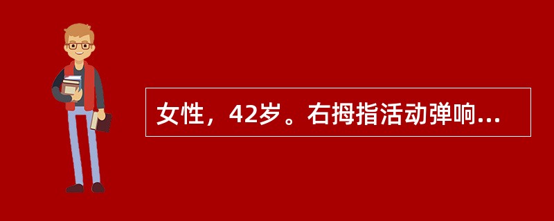 女性，42岁。右拇指活动弹响伴右拇指间关节明显疼痛半年，右拇指不能主动伸直1天。