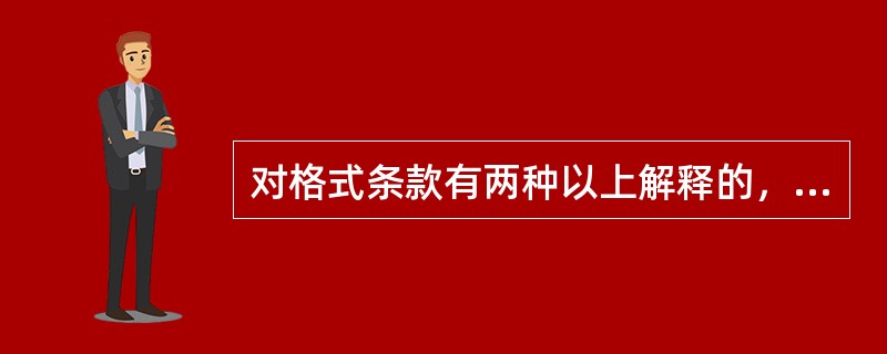 对格式条款有两种以上解释的，应当作出不利于提供格式条款一方的解释；格式条款与非格