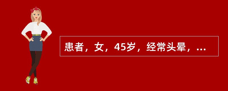 患者，女，45岁，经常头晕，头痛，有时猝倒，随后立即清醒，耳鸣，视物不清。检查：