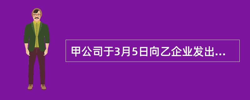 甲公司于3月5日向乙企业发出签订合同的要约信函，且要求乙企业在3月12日前回复。