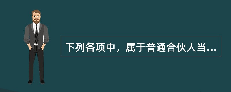 下列各项中，属于普通合伙人当然退伙情形的有（）。