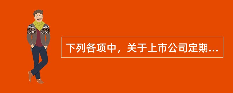 下列各项中，关于上市公司定期报告的表述，正确的有（）。