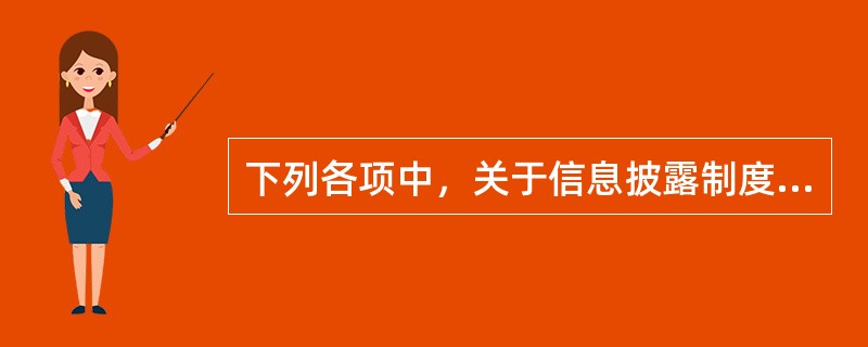 下列各项中，关于信息披露制度的表述正确的有（）。