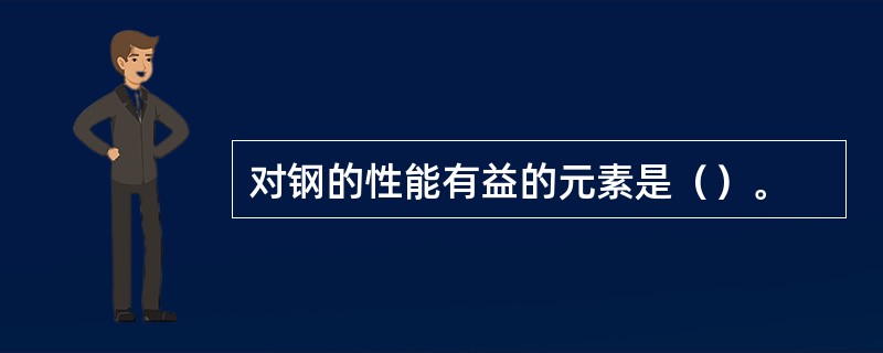 对钢的性能有益的元素是（）。