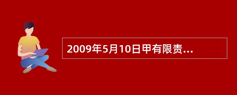 2009年5月10日甲有限责任公司成立，该公司设立了监事会和董事会。2010年8